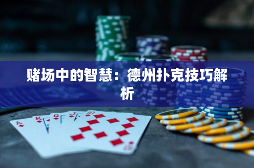 賭場中的智慧：德州撲克技巧解析