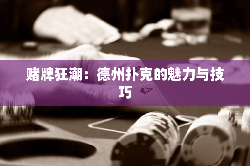 賭牌狂潮：德州撲克的魅力與技巧