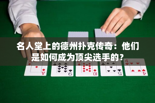 名人堂上的德州撲克傳奇：他們是如何成為頂尖選手的？