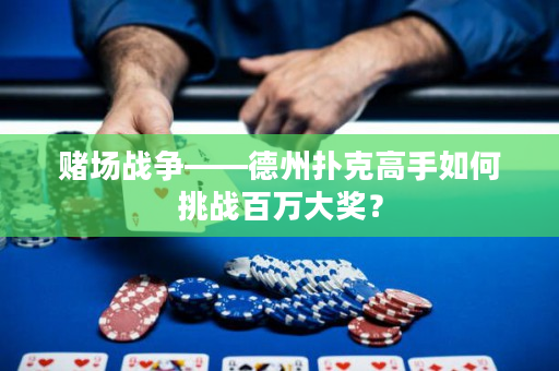賭場(chǎng)戰(zhàn)爭(zhēng)——德州撲克高手如何挑戰(zhàn)百萬大獎(jiǎng)？