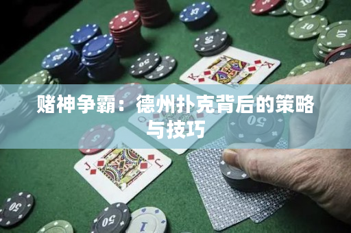 賭神爭霸：德州撲克背后的策略與技巧
