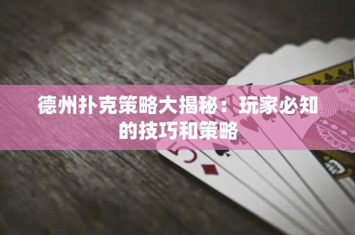 德州撲克策略大揭秘：玩家必知的技巧和策略