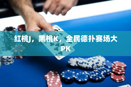 紅桃J，黑桃K，全民德?lián)滟悎?chǎng)大PK
