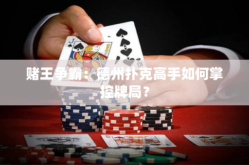 賭王爭霸：德州撲克高手如何掌控牌局？