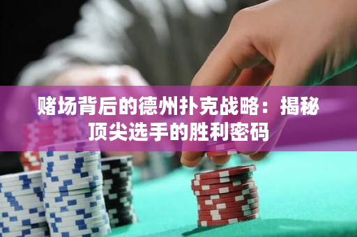 賭場背后的德州撲克戰略：揭秘頂尖選手的勝利密碼