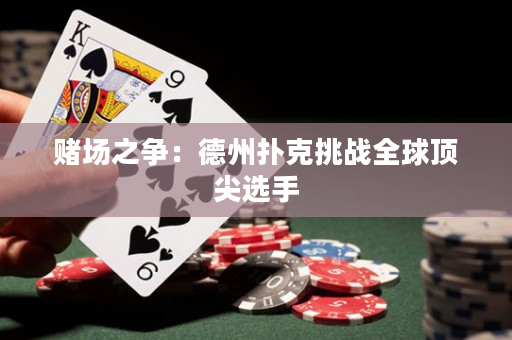 賭場之爭：德州撲克挑戰全球頂尖選手