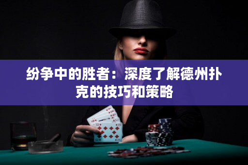 紛爭中的勝者：深度了解德州撲克的技巧和策略