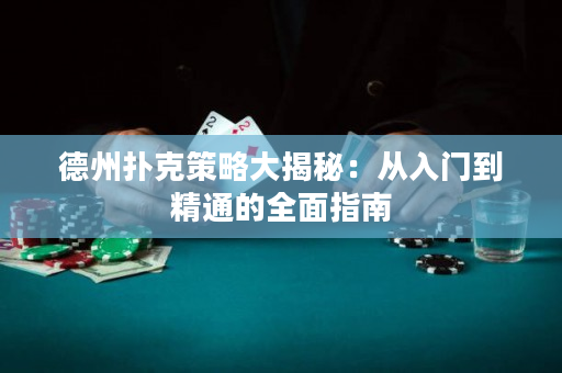 德州撲克策略大揭秘：從入門到精通的全面指南