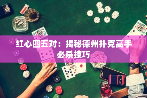 紅心四五對：揭秘德州撲克高手必殺技巧