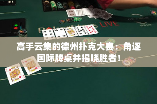 高手云集的德州撲克大賽：角逐國際牌桌并揭曉勝者！
