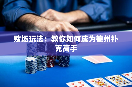 賭場玩法：教你如何成為德州撲克高手