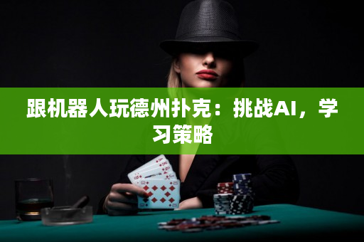 跟機器人玩德州撲克：挑戰AI，學習策略