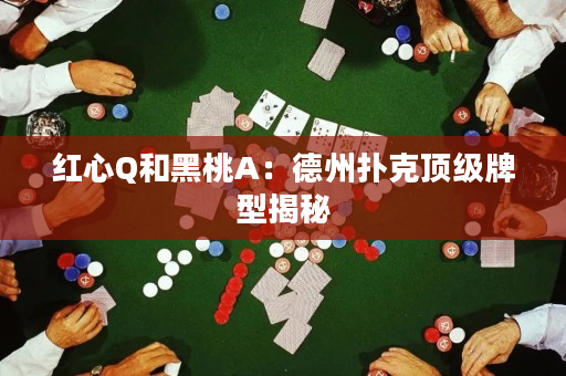 紅心Q和黑桃A：德州撲克頂級牌型揭秘