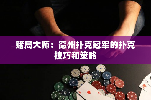 賭局大師：德州撲克冠軍的撲克技巧和策略