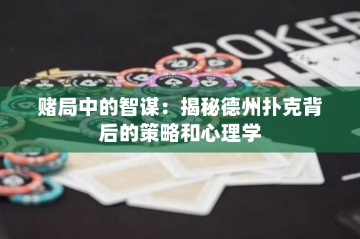 賭局中的智謀：揭秘德州撲克背后的策略和心理學