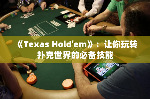 《Texas Hold'em》：讓你玩轉(zhuǎn)撲克世界的必備技能