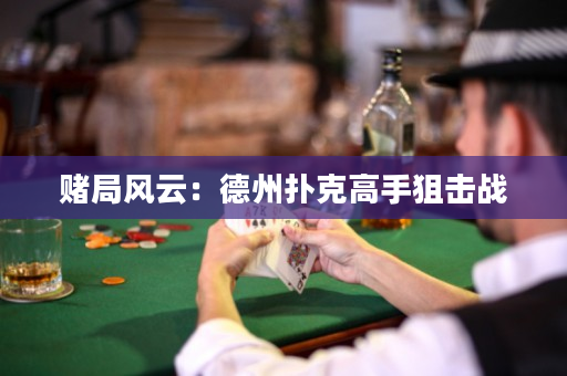 賭局風云：德州撲克高手狙擊戰