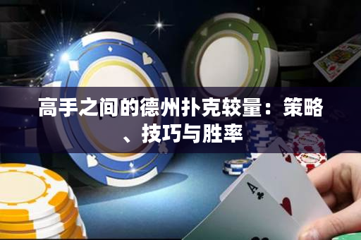高手之間的德州撲克較量：策略、技巧與勝率