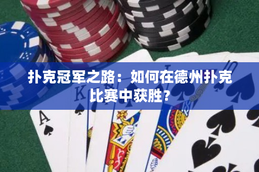 撲克冠軍之路：如何在德州撲克比賽中獲勝？