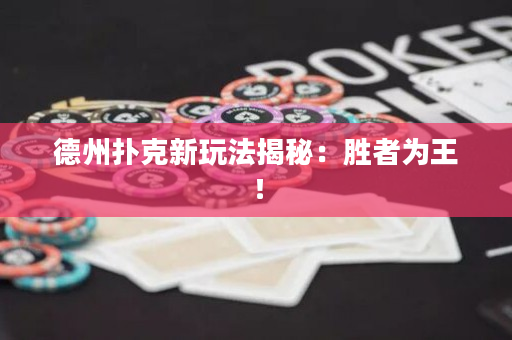 德州撲克新玩法揭秘：勝者為王！
