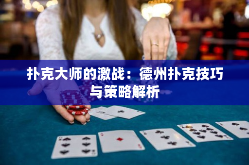 撲克大師的激戰：德州撲克技巧與策略解析
