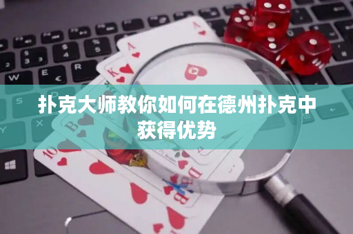 撲克大師教你如何在德州撲克中獲得優勢