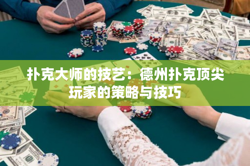 撲克大師的技藝：德州撲克頂尖玩家的策略與技巧