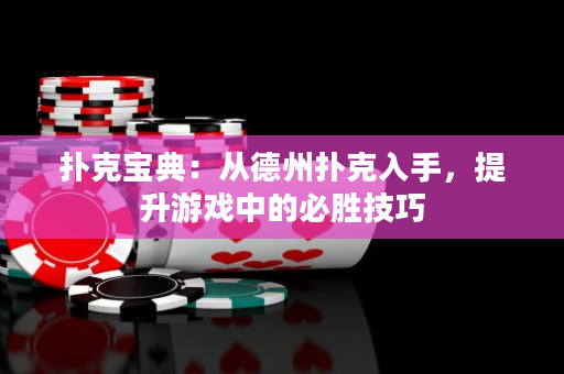 撲克寶典：從德州撲克入手，提升游戲中的必勝技巧