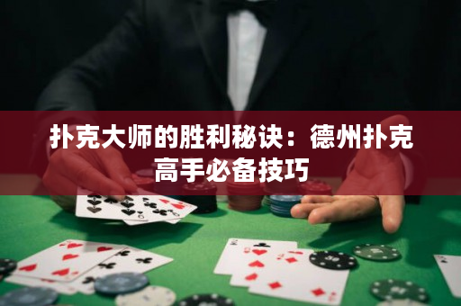 撲克大師的勝利秘訣：德州撲克高手必備技巧