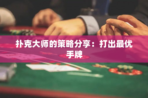 撲克大師的策略分享：打出最優(yōu)手牌