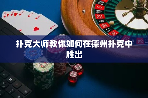 撲克大師教你如何在德州撲克中勝出