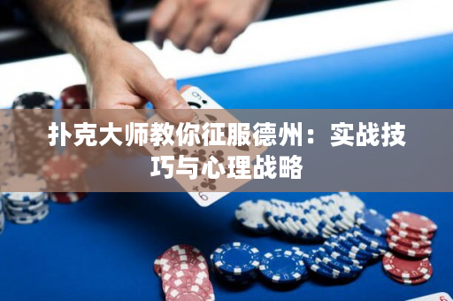 撲克大師教你征服德州：實(shí)戰(zhàn)技巧與心理戰(zhàn)略
