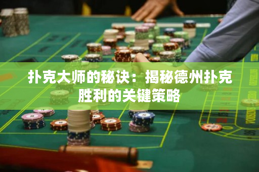 撲克大師的秘訣：揭秘德州撲克勝利的關鍵策略