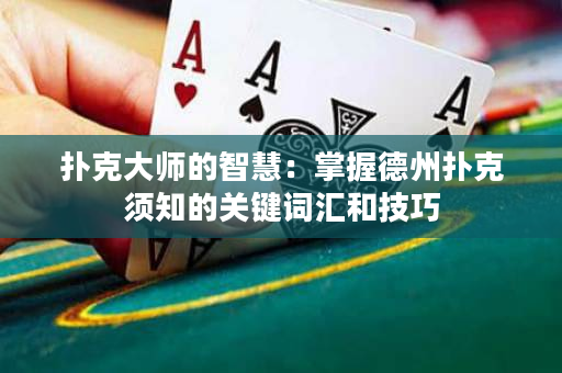 撲克大師的智慧：掌握德州撲克須知的關鍵詞匯和技巧