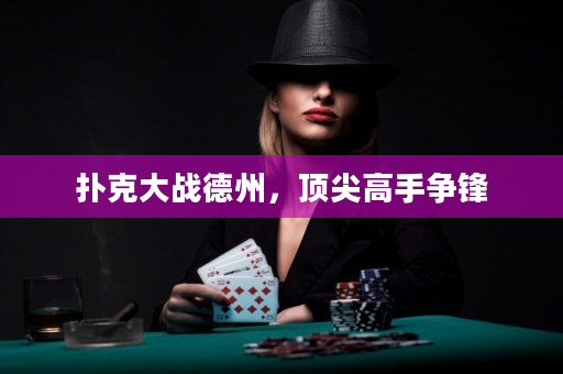 撲克大戰(zhàn)德州，頂尖高手爭(zhēng)鋒