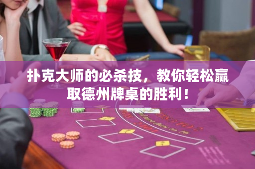 撲克大師的必殺技，教你輕松贏取德州牌桌的勝利！