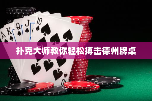 撲克大師教你輕松搏擊德州牌桌