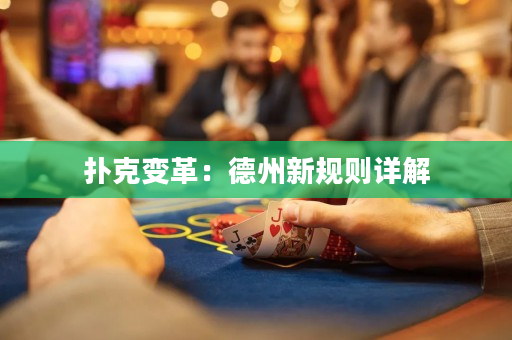 撲克變革：德州新規則詳解