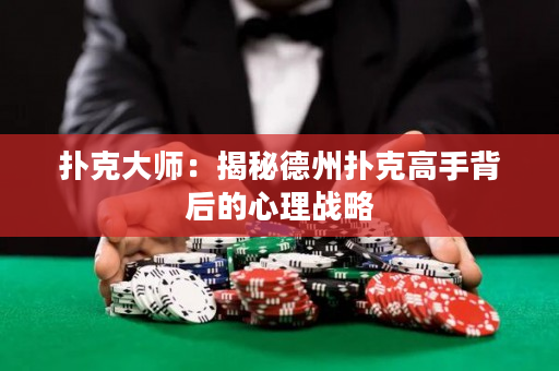 撲克大師：揭秘德州撲克高手背后的心理戰略