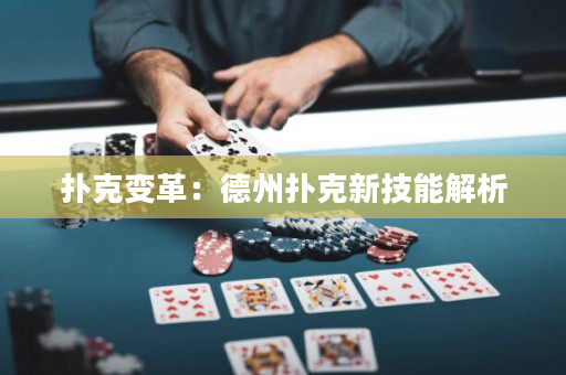 撲克變革：德州撲克新技能解析