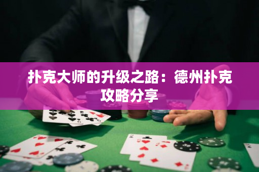 撲克大師的升級之路：德州撲克攻略分享