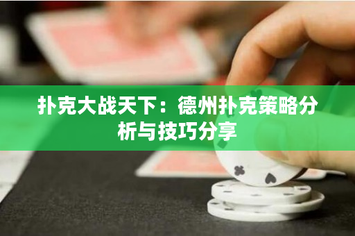 撲克大戰(zhàn)天下：德州撲克策略分析與技巧分享