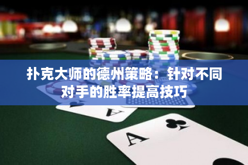 撲克大師的德州策略：針對不同對手的勝率提高技巧