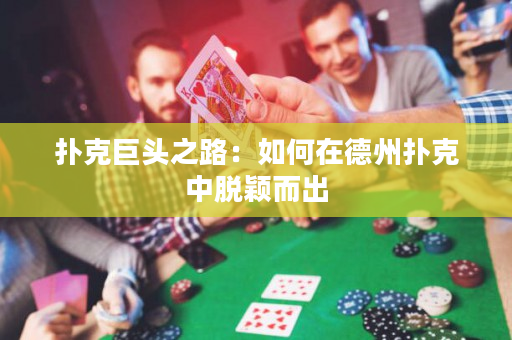 撲克巨頭之路：如何在德州撲克中脫穎而出