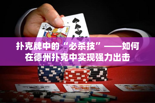 撲克牌中的“必殺技”——如何在德州撲克中實(shí)現(xiàn)強(qiáng)力出擊