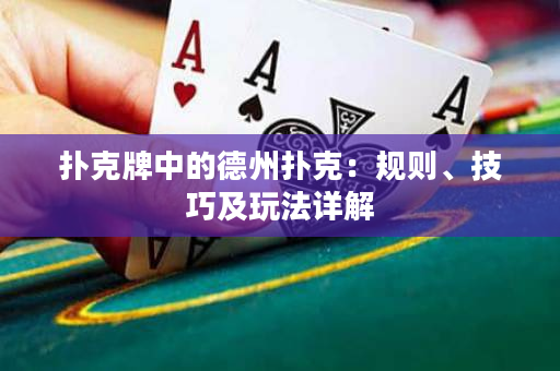 撲克牌中的德州撲克：規則、技巧及玩法詳解