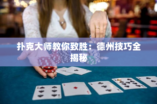 撲克大師教你致勝：德州技巧全揭秘