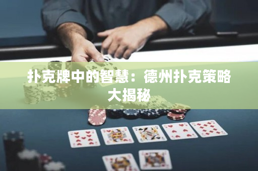 撲克牌中的智慧：德州撲克策略大揭秘