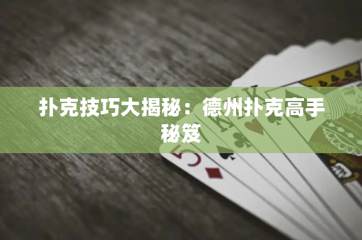 撲克技巧大揭秘：德州撲克高手秘笈