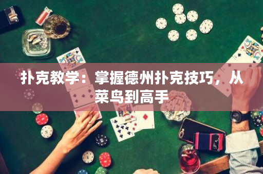 撲克教學：掌握德州撲克技巧，從菜鳥到高手